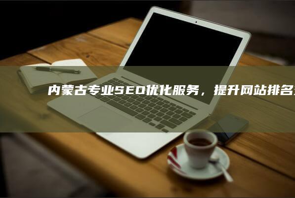 内蒙古专业SEO优化服务，提升网站排名效果