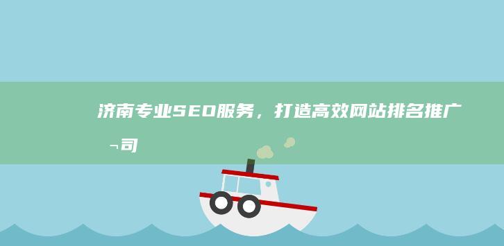 济南专业SEO服务，打造高效网站排名推广公司