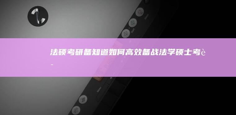 法硕考研备知道：如何高效备战法学硕士考试