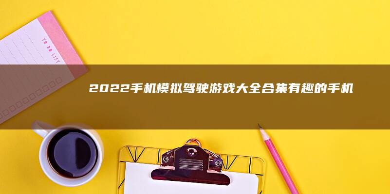 2022手机模拟驾驶游戏大全合集-有趣的手机模拟驾驶游戏推荐模拟驾驶游戏手机版-2022手机模拟驾驶游戏大全合集-有趣的手机模拟驾驶游戏推荐